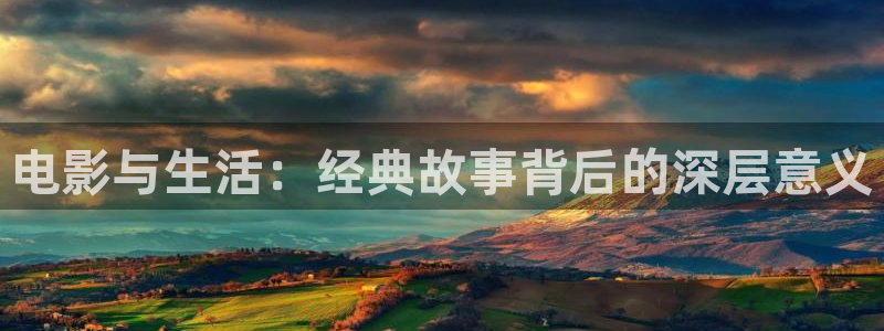 橘子影视安卓：电影与生活：经典故事背后的深层意义