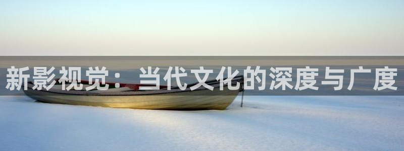 橘子视频app在线下载：新影视觉：当代文化的深度与广度
